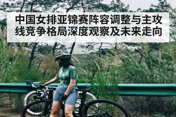 中国女排亚锦赛阵容调整与主攻线竞争格局深度观察及未来走向